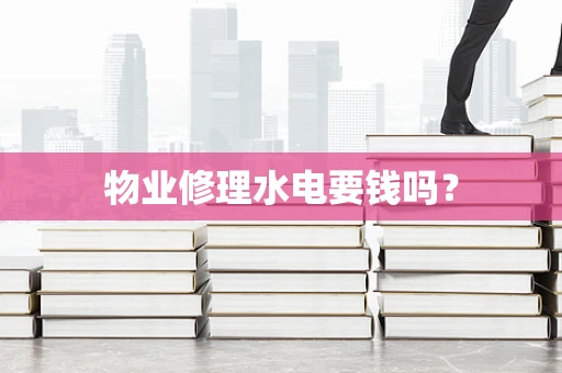 物业修理水电要钱吗？
