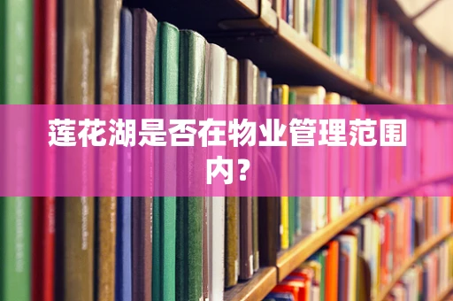 莲花湖是否在物业管理范围内？