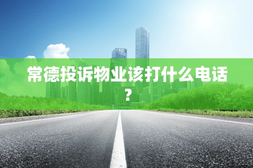 常德投诉物业该打什么电话？