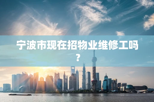 宁波市现在招物业维修工吗？