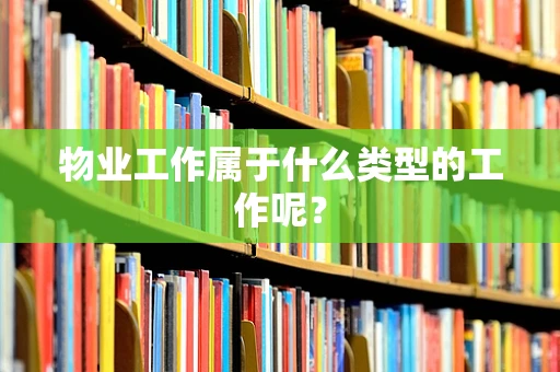 物业工作属于什么类型的工作呢？