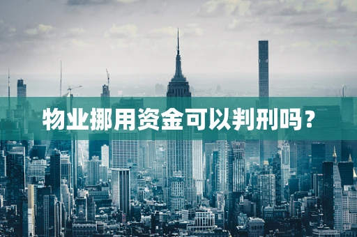 物业挪用资金可以判刑吗？