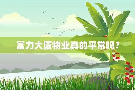 富力大厦物业真的平常吗？