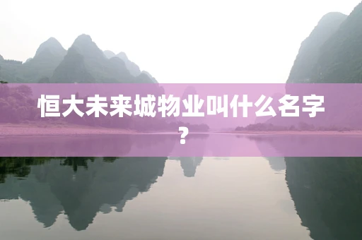 恒大未来城物业叫什么名字？