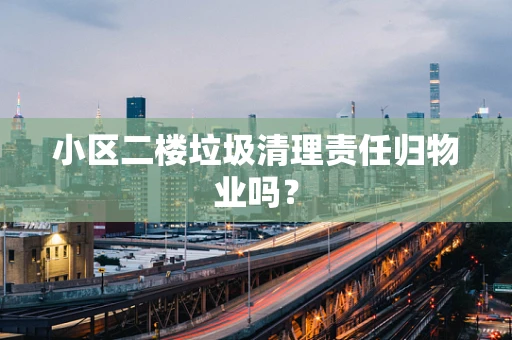 小区二楼垃圾清理责任归物业吗？