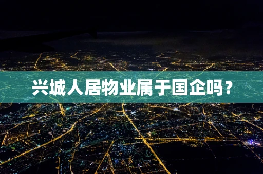 兴城人居物业属于国企吗？