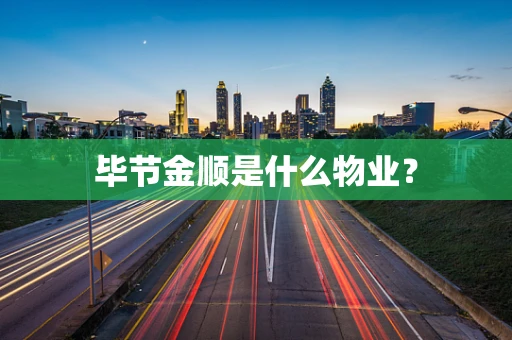毕节金顺是什么物业？