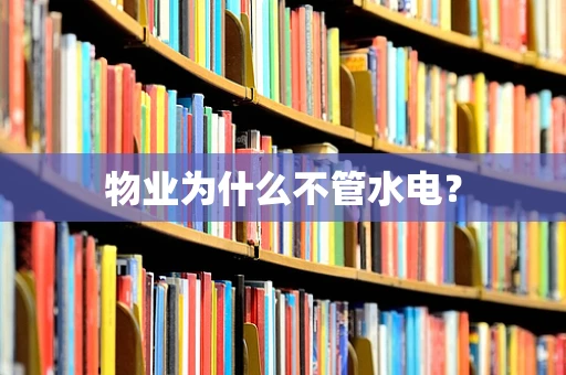 物业为什么不管水电？