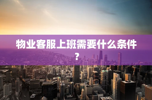 物业客服上班需要什么条件？