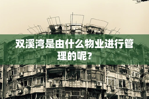 双溪湾是由什么物业进行管理的呢？