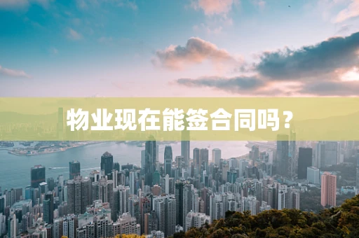 物业现在能签合同吗？