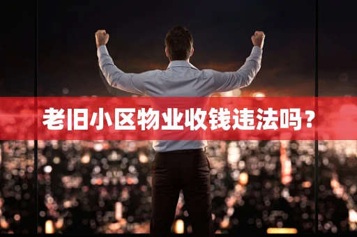 老旧小区物业收钱违法吗？