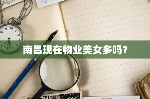 南昌现在物业美女多吗？