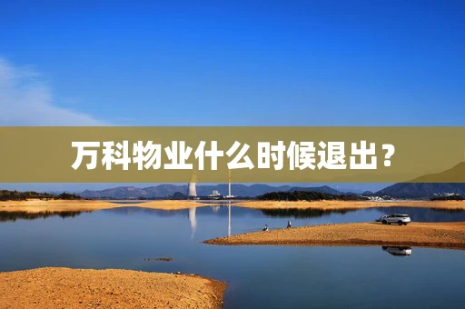 万科物业什么时候退出？