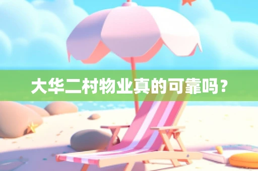 大华二村物业真的可靠吗？