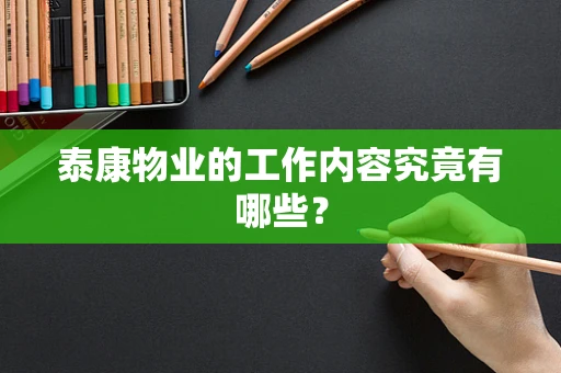泰康物业的工作内容究竟有哪些？