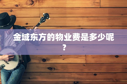 金域东方的物业费是多少呢？