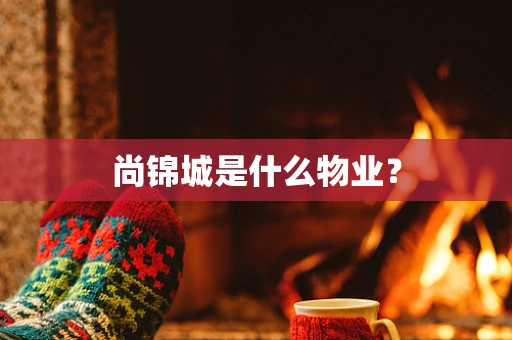 尚锦城是什么物业？