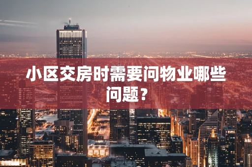 小区交房时需要问物业哪些问题？