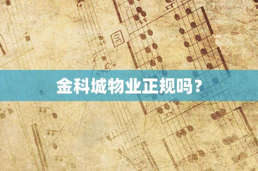 金科城物业正规吗？