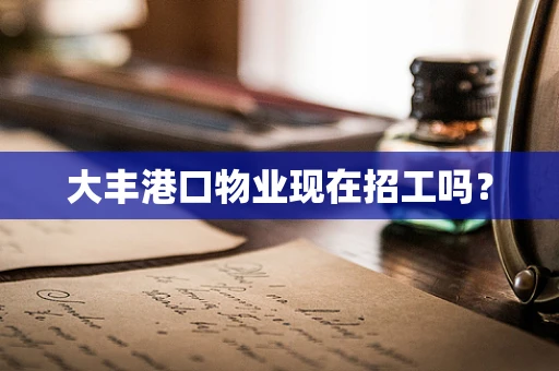 大丰港口物业现在招工吗？