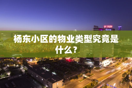 杨东小区的物业类型究竟是什么？