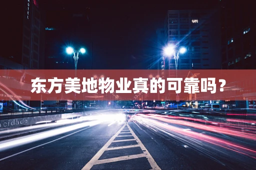 东方美地物业真的可靠吗？