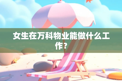 女生在万科物业能做什么工作？