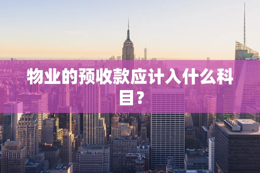 物业的预收款应计入什么科目？