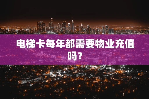 电梯卡每年都需要物业充值吗？