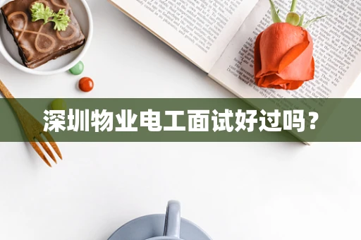深圳物业电工面试好过吗？