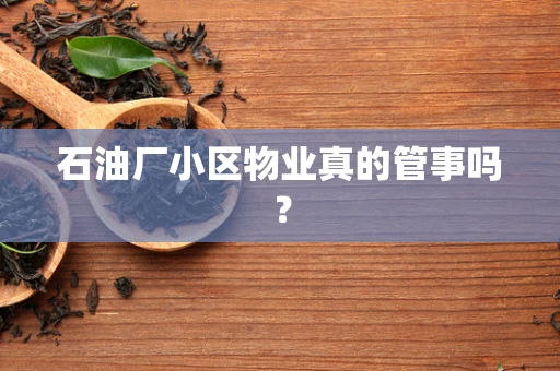 石油厂小区物业真的管事吗？