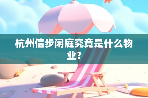 杭州信步闲庭究竟是什么物业？