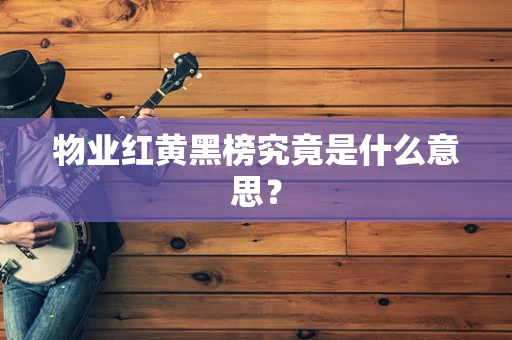 物业红黄黑榜究竟是什么意思？