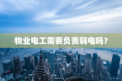 物业电工需要负责弱电吗？