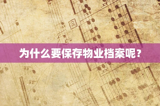为什么要保存物业档案呢？