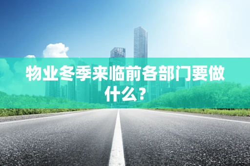 物业冬季来临前各部门要做什么？