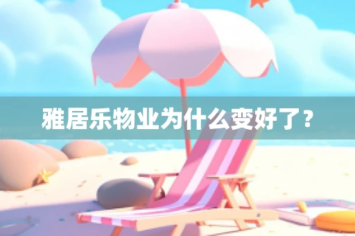 雅居乐物业为什么变好了？