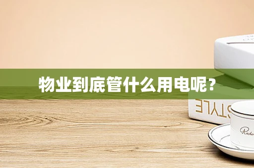 物业到底管什么用电呢？