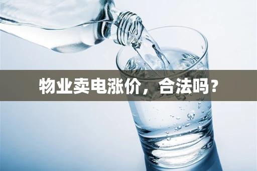 物业卖电涨价，合法吗？
