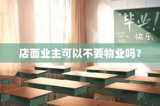 店面业主可以不要物业吗？