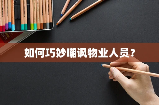 如何巧妙嘲讽物业人员？