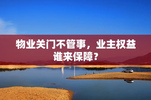 物业关门不管事，业主权益谁来保障？