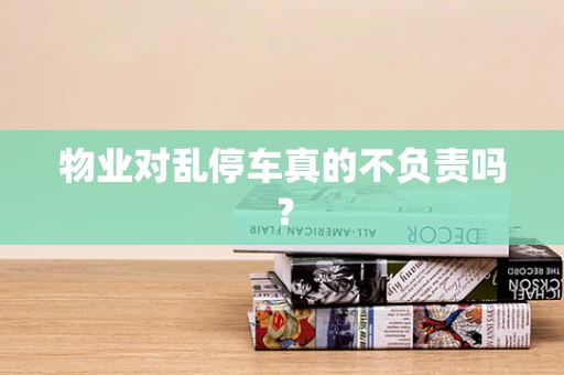 物业对乱停车真的不负责吗？