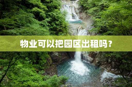 物业可以把园区出租吗？