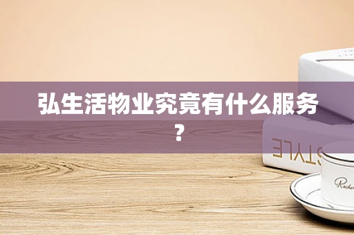 弘生活物业究竟有什么服务？