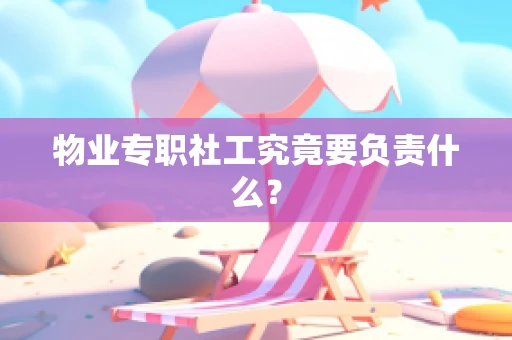 物业专职社工究竟要负责什么？