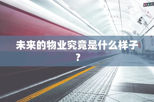 未来的物业究竟是什么样子？
