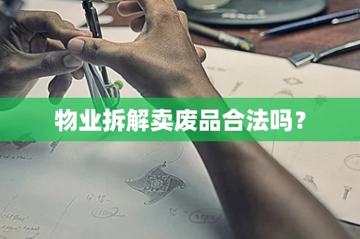 物业拆解卖废品合法吗？