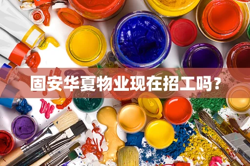 固安华夏物业现在招工吗？